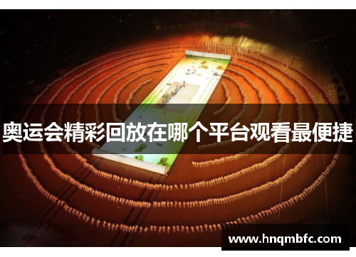 奥运会精彩回放在哪个平台观看最便捷 奥运会精彩回放在哪个平台观看最便捷