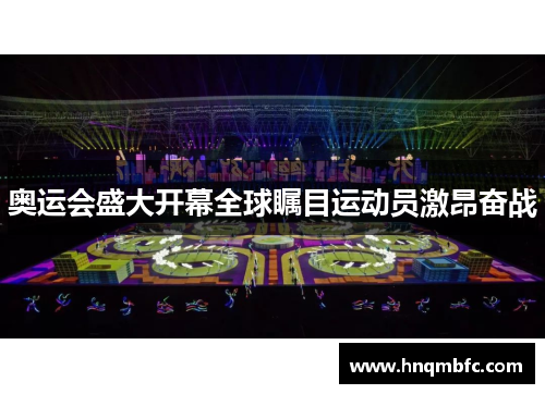 奥运会盛大开幕全球瞩目运动员激昂奋战 奥运会盛大开幕全球瞩目运动员激昂奋战