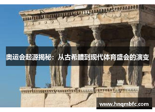奥运会起源揭秘:从古希腊到现代体育盛会的演变 奥运会起源揭秘:从古希腊到现代体育盛会的演变