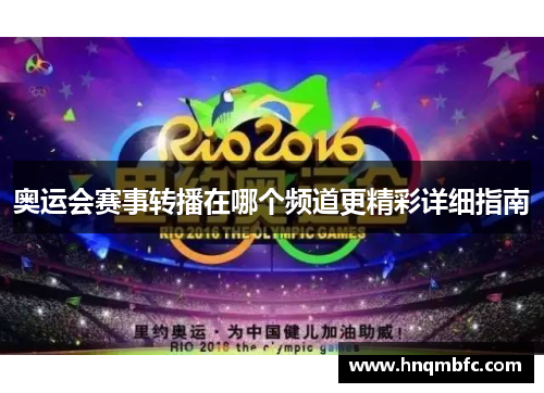 奥运会赛事转播在哪个频道更精彩详细指南 奥运会赛事转播在哪个频道更精彩详细指南