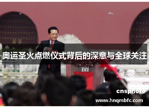 奥运圣火点燃仪式背后的深意与全球关注 奥运圣火点燃仪式背后的深意与全球关注