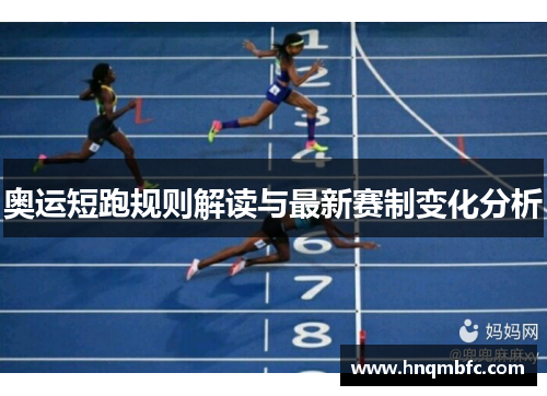 奥运短跑规则解读与最新赛制变化分析 奥运短跑规则解读与最新赛制变化分析