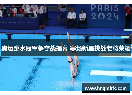 奥运跳水冠军争夺战揭幕 赛场新星挑战老将荣耀