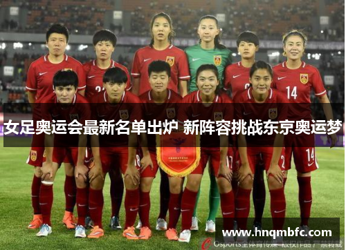 女足奥运会最新名单出炉 新阵容挑战东京奥运梦 女足奥运会最新名单出炉 新阵容挑战东京奥运梦