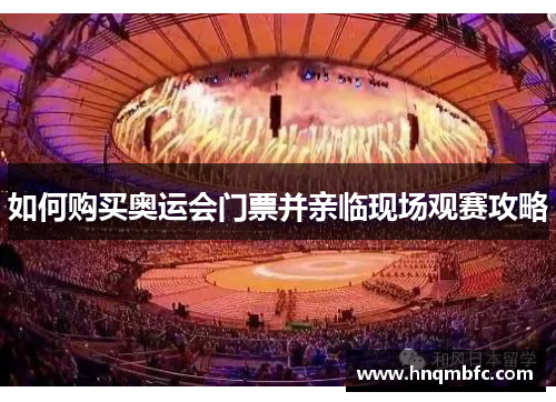 如何购买奥运会门票并亲临现场观赛攻略 如何购买奥运会门票并亲临现场观赛攻略