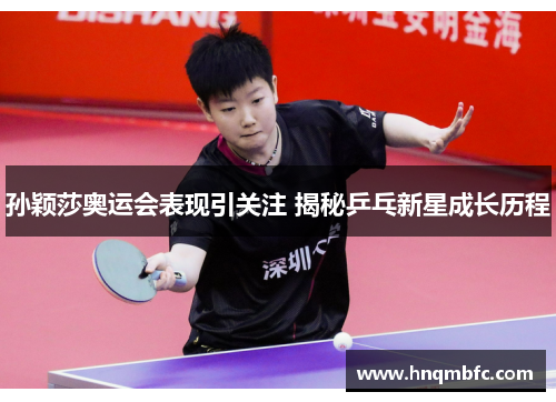 孙颖莎奥运会表现引关注 揭秘乒乓新星成长历程 孙颖莎奥运会表现引关注 揭秘乒乓新星成长历程