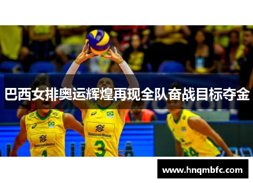 巴西女排奥运辉煌再现全队奋战目标夺金