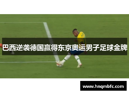 巴西逆袭德国赢得东京奥运男子足球金牌